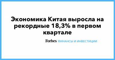 Экономика Китая выросла на рекордные 18,3% в первом квартале