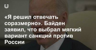 «Я решил отвечать соразмерно». Байден заявил, что выбрал мягкий вариант санкций против России