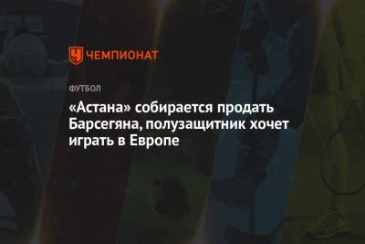 «Астана» собирается продать Барсегяна, полузащитник хочет играть в Европе