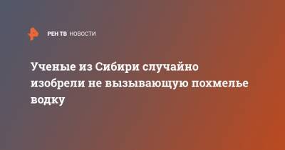 Ученые из Сибири случайно изобрели не вызывающую похмелье водку - ren.tv - Новосибирск