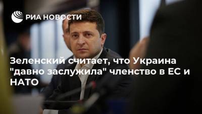 Зеленский считает, что Украина "давно заслужила" членство в ЕС и НАТО