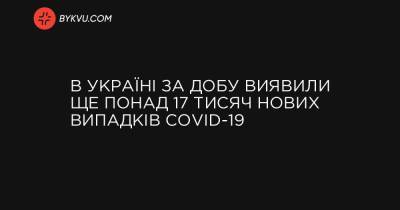 В Україні за добу виявили ще понад 17 тисяч нових випадків COVID-19