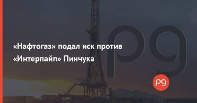 «Нафтогаз» подал иск против «Интерпайп» Пинчука