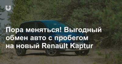 Пора меняться! Выгодный обмен авто с пробегом на новый Renault Kaptur