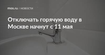 Отключать горячую воду в Москве начнут с 11 мая