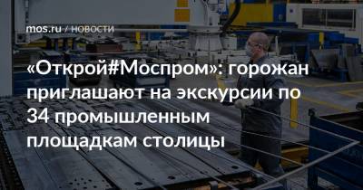 «Открой#Моспром»: горожан приглашают на экскурсии по 34 промышленным площадкам столицы