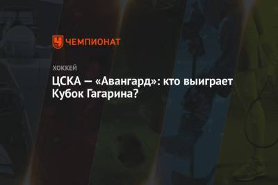 ЦСКА — «Авангард»: кто выиграет Кубок Гагарина?