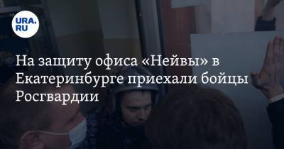 На защиту офиса «Нейвы» в Екатеринбурге приехали бойцы Росгвардии. Видео