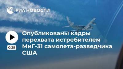 Опубликованы кадры перехвата истребителем МиГ-31 самолета-разведчика США