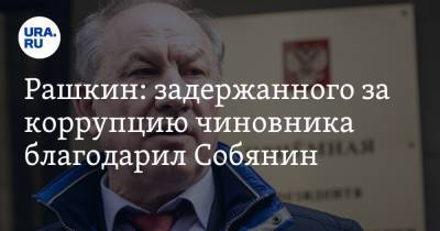 Рашкин: задержанного за коррупцию чиновника благодарил Собянин