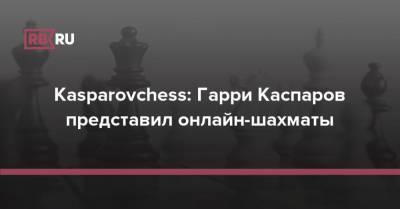 Kasparovchess: Гарри Каспаров представил онлайн-шахматы