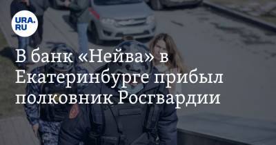 В банк «Нейва» в Екатеринбурге прибыл полковник Росгвардии