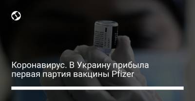 Коронавирус. В Украину прибыла первая партия вакцины Pfizer