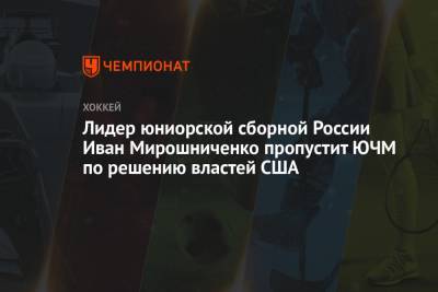 Лидер юниорской сборной России Иван Мирошниченко пропустит ЮЧМ по решению властей США