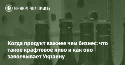 Когда продукт важнее чем бизнес: что такое крафтовое пиво и как оно завоевывает Украину