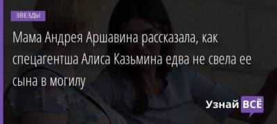 Мама Андрея Аршавина рассказала, как спецагентша Алиса Казьмина едва не свела ее сына в могилу