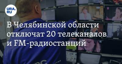 В Челябинской области отключат 20 телеканалов и FM-радиостанций
