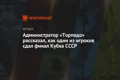 Администратор «Торпедо» рассказал, как один из игроков сдал финал Кубка СССР