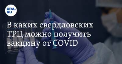 В каких свердловских ТРЦ можно получить вакцину от COVID. Новые адреса и расписание