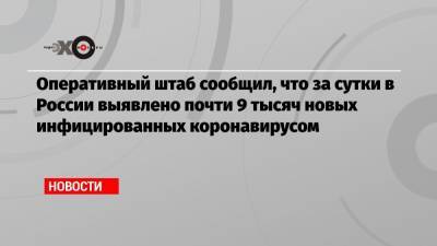 Оперативный штаб сообщил, что за сутки в России выявлено почти 9 тысяч новых инфицированных коронавирусом