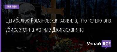 Цымбалюк-Романовская заявила, что только она убирается на могиле Джигарханяна