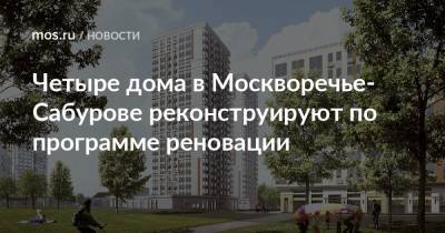 Четыре дома в Москворечье-Сабурове реконструируют по программе реновации