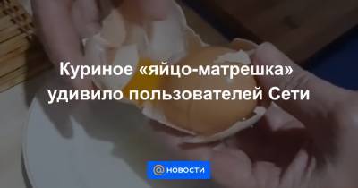 Куриное «яйцо-матрешка» удивило пользователей Сети