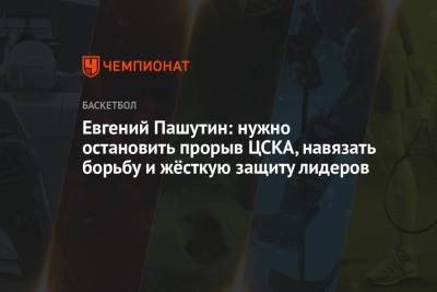 Евгений Пашутин: нужно остановить прорыв ЦСКА, навязать борьбу и жёсткую защиту лидеров