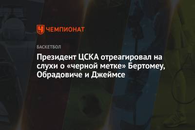 Президент ЦСКА отреагировал на слухи о «черной метке» Бертомеу, Обрадовиче и Джеймсе