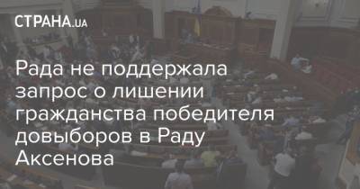 Рада не поддержала запрос о лишении гражданства победителя довыборов в Раду Аксенова