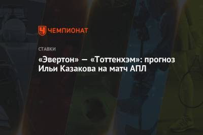 «Эвертон» — «Тоттенхэм»: прогноз Ильи Казакова на матч АПЛ