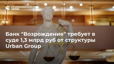 Банк "Возрождение" требует в суде 1,3 млрд руб от структуры Urban Group