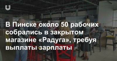 В Пинске около 50 рабочих собрались в закрытом магазине «Радуга», требуя выплаты зарплаты