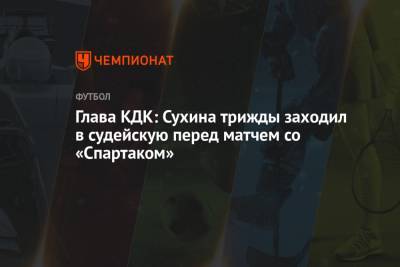 Глава КДК: Сухина трижды заходил в судейскую перед матчем со «Спартаком»