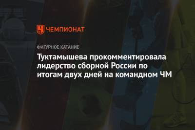 Туктамышева прокомментировала лидерство сборной России по итогам двух дней на командном ЧМ