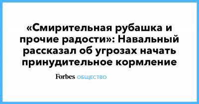 «Смирительная рубашка и прочие радости»: Навальный рассказал об угрозах начать принудительное кормление