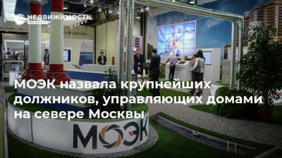 МОЭК назвала крупнейших должников, управляющих домами на севере Москвы