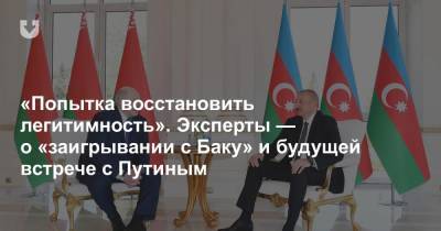 «Попытка восстановить легитимность». Эксперты — о «заигрывании с Баку» и будущей встрече с Путиным