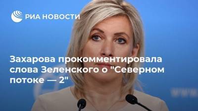 Захарова прокомментировала слова Зеленского о "Северном потоке — 2"