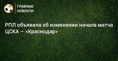 РПЛ объявила об изменении начала матча ЦСКА – «Краснодар»