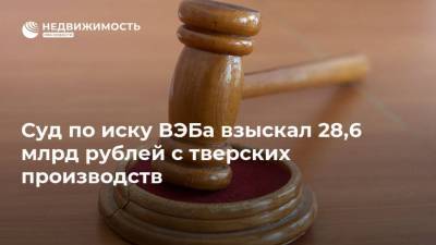 Суд по иску ВЭБа взыскал 28,6 млрд рублей с тверских производств