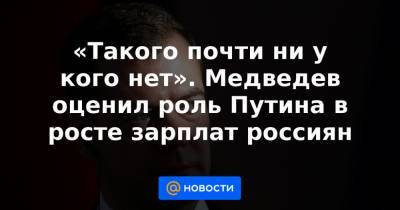 «Такого почти ни у кого нет». Медведев оценил роль Путина в росте зарплат россиян