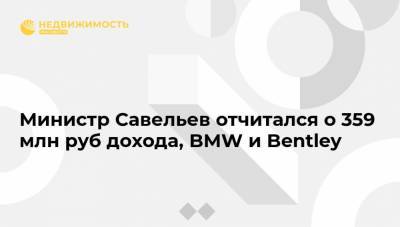 Министр Савельев отчитался о 359 млн руб дохода, BMW и Bentley