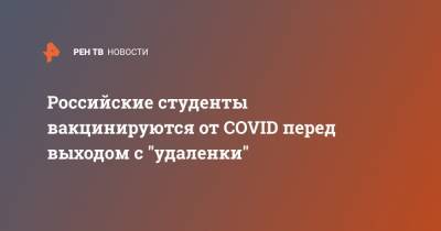 Российские студенты вакцинируются от COVID перед выходом с "удаленки"