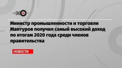 Министр промышленности и торговли Мантуров получил самый высокий доход по итогам 2020 года среди членов правительства