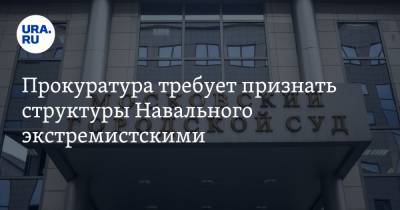 Прокуратура требует признать структуры Навального экстремистскими