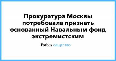 Прокуратура Москвы потребовала признать основанный Навальным фонд экстремистским