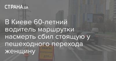 В Киеве 60-летний водитель маршрутки насмерть сбил стоящую у пешеходного перехода женщину