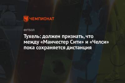 Тухель: должен признать, что между «Манчестер Сити» и «Челси» пока сохраняется дистанция