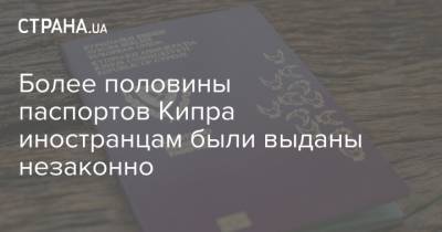Более половины паспортов Кипра иностранцам были выданы незаконно